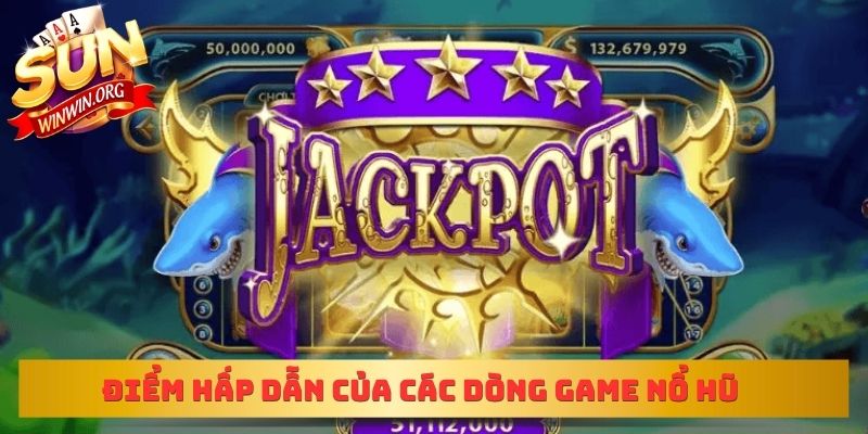 Điểm hấp dẫn của các dòng game nổ hũ