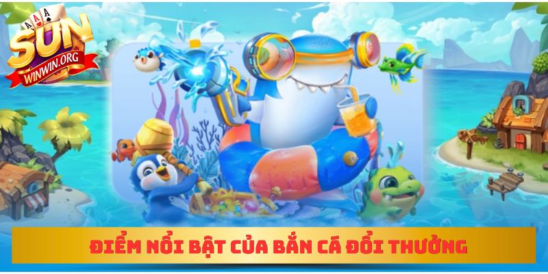 Điểm nổi bật của bắn cá đổi thưởng
