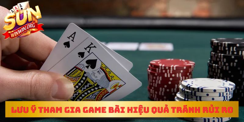 Lưu ý tham gia game bài hiệu quả tránh rủi ro