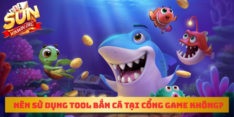 Nên sử dụng tool bắn cá tại cổng game hay không?