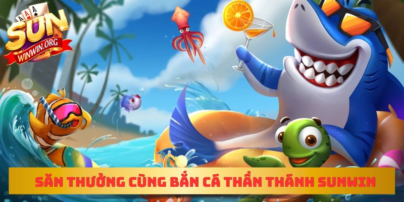 Săn thưởng cùng Bắn cá thần thánh sunwin