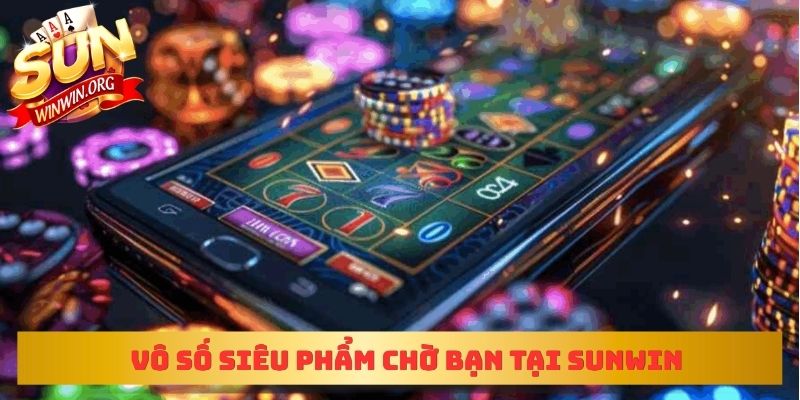 Vô số siêu phẩm chờ bạn tại sunwin